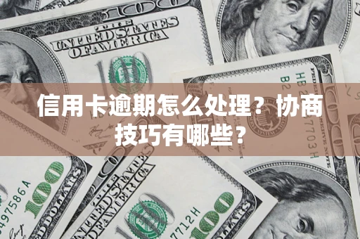 武汉信用卡逾期怎么处理？协商技巧有哪些？