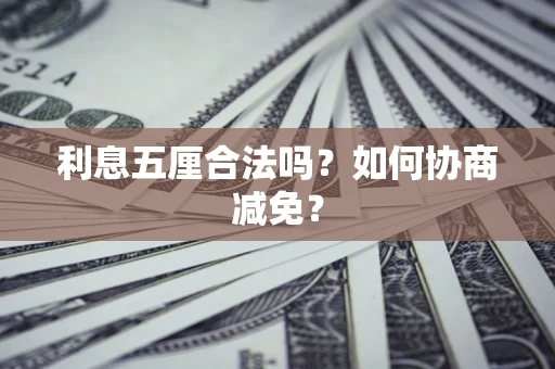 武汉利息五厘合法吗？如何协商减免？