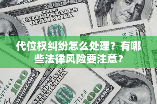 武汉代位权纠纷怎么处理？有哪些法律风险要注意？