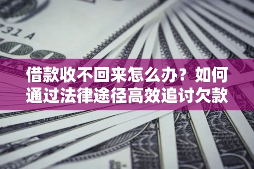 武汉借款收不回来怎么办?如何通过法律途径高效追讨欠款? 武汉借款收不回来怎么办?如何通过法律途径高效追讨欠款?