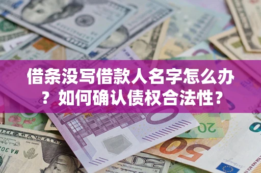 武汉借条没写借款人名字怎么办？如何确认债权合法性？