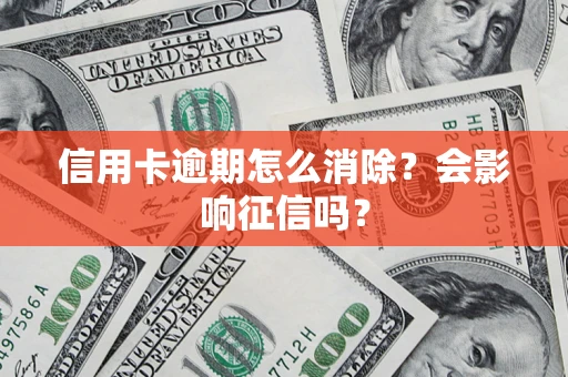 武汉信用卡逾期怎么消除？会影响征信吗？