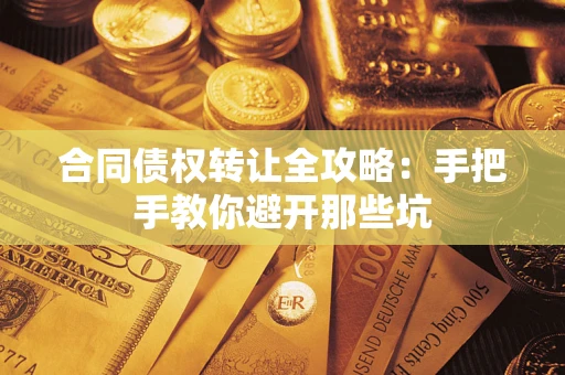 武汉合同债权转让全攻略：手把手教你避开那些坑