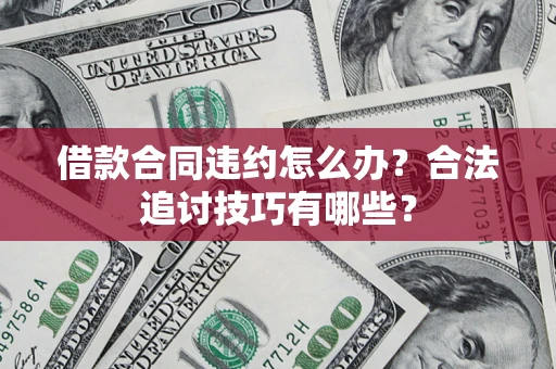 武汉借款合同违约怎么办？合法追讨技巧有哪些？
