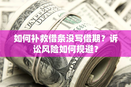 武汉如何补救借条没写借期？诉讼风险如何规避？