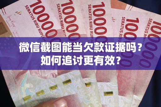 武汉微信截图能当欠款证据吗？如何追讨更有效？