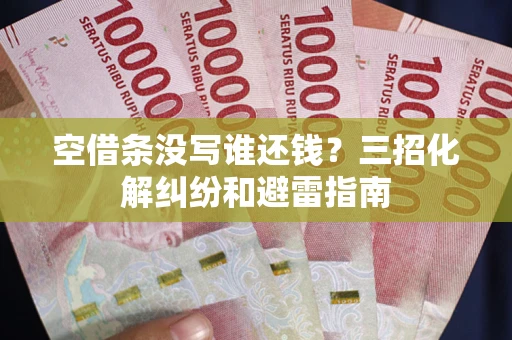 武汉空借条没写谁还钱？三招化解纠纷和避雷指南