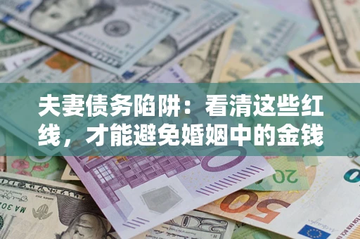 武汉夫妻债务陷阱：看清这些红线，才能避免婚姻中的金钱危机