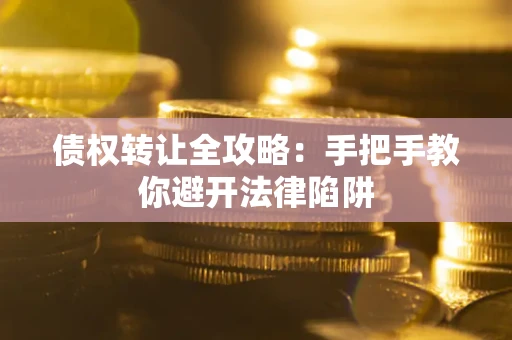 武汉债权转让全攻略：手把手教你避开法律陷阱