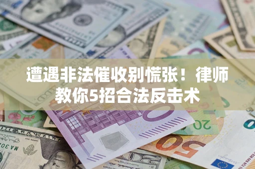 武汉遭遇非法催收别慌张！律师教你5招合法反击术