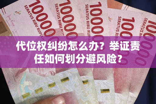 武汉代位权纠纷怎么办？举证责任如何划分避风险？