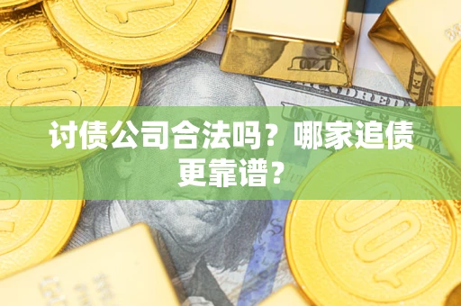 武汉讨债公司合法吗？哪家追债更靠谱？