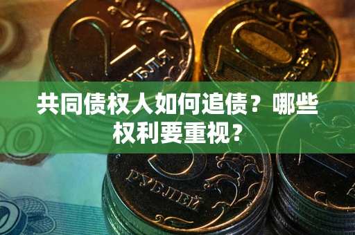 武汉共同债权人如何追债？哪些权利要重视？