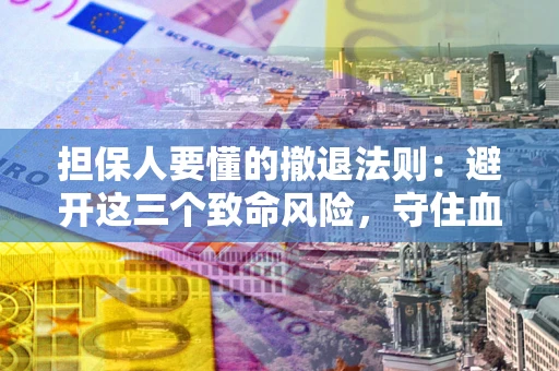 武汉担保人要懂的撤退法则：避开这三个致命风险，守住血汗钱