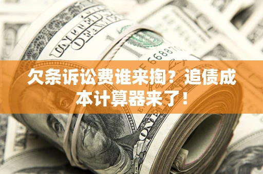 武汉欠条诉讼费谁来掏？追债成本计算器来了！