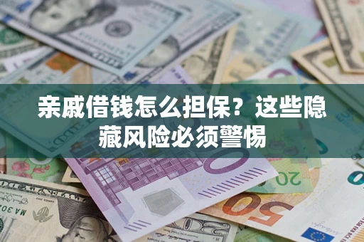 武汉亲戚借钱怎么担保？这些隐藏风险必须警惕