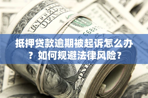 武汉抵押贷款逾期被起诉怎么办？如何规避法律风险？