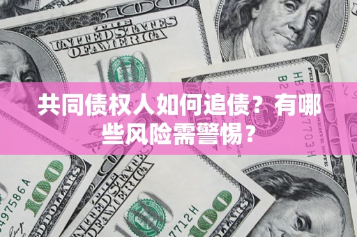 武汉共同债权人如何追债？有哪些风险需警惕？