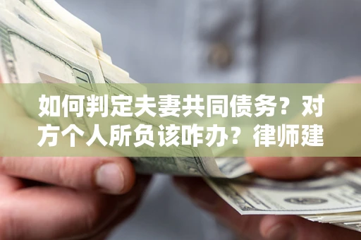 武汉如何判定夫妻共同债务？对方个人所负该咋办？律师建议