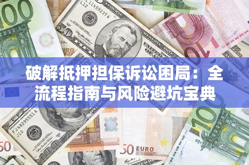 武汉破解抵押担保诉讼困局:全流程指南与风险避坑宝典 武汉破解抵押担保诉讼困局:全流程指南与风险避坑宝典