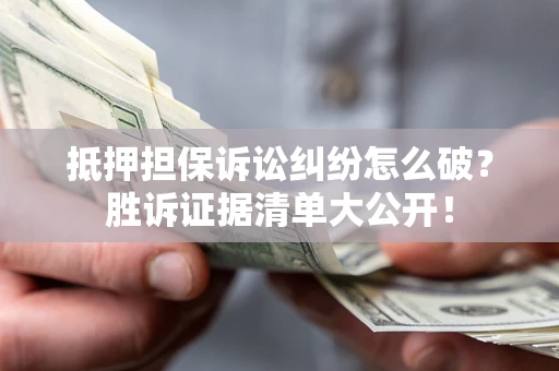 武汉抵押担保诉讼纠纷怎么破？胜诉证据清单大公开！
