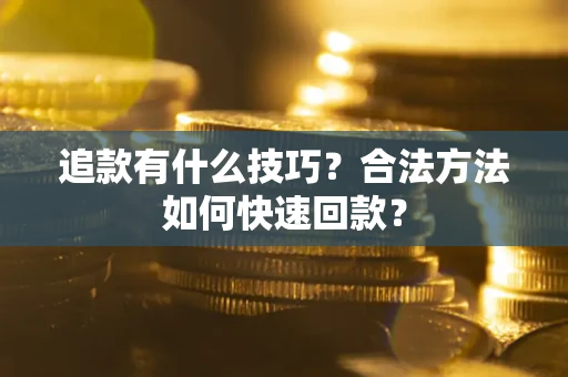 武汉追款有什么技巧？合法方法如何快速回款？