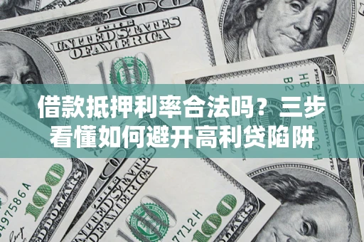 武汉借款抵押利率合法吗？三步看懂如何避开高利贷陷阱