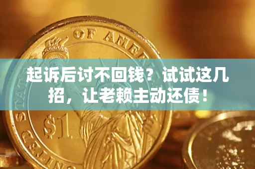 武汉起诉后讨不回钱？试试这几招，让老赖主动还债！