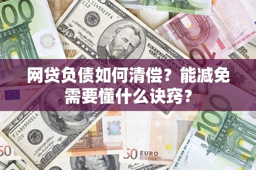 武汉网贷负债如何清偿？能减免需要懂什么诀窍？