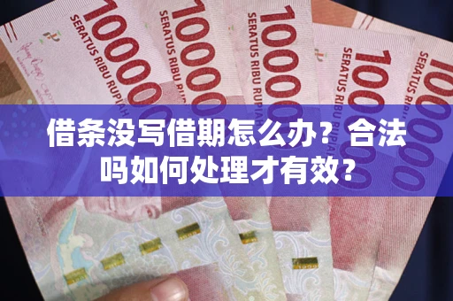 武汉借条没写借期怎么办？合法吗如何处理才有效？