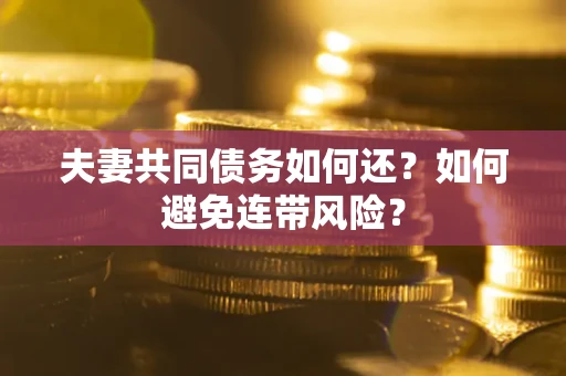武汉夫妻共同债务如何还？如何避免连带风险？