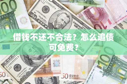 武汉借钱不还不合法？怎么追债可免费？