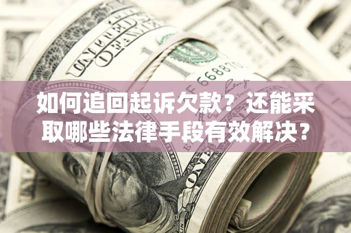 武汉如何追回起诉欠款？还能采取哪些法律手段有效解决？