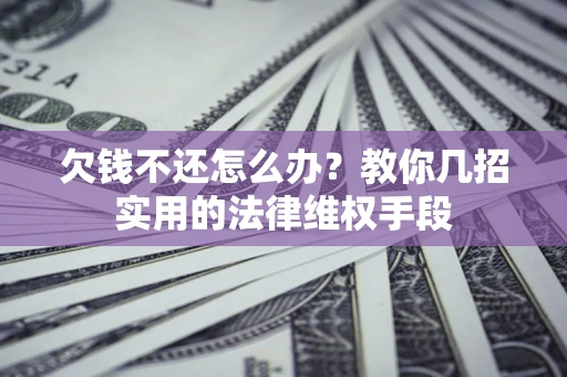 武汉欠钱不还怎么办？教你几招实用的法律维权手段