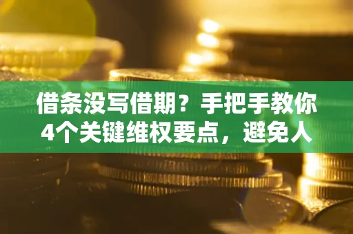 武汉借条没写借期？手把手教你4个关键维权要点，避免人财两空