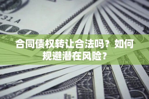武汉合同债权转让合法吗?如何规避潜在风险? 武汉合同债权转让合法吗?如何规避潜在风险?