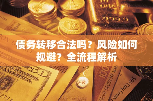 武汉债务转移合法吗？风险如何规避？全流程解析