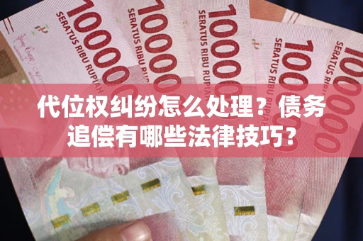 武汉代位权纠纷怎么处理？债务追偿有哪些法律技巧？