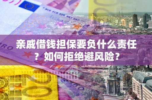 武汉亲戚借钱担保要负什么责任？如何拒绝避风险？