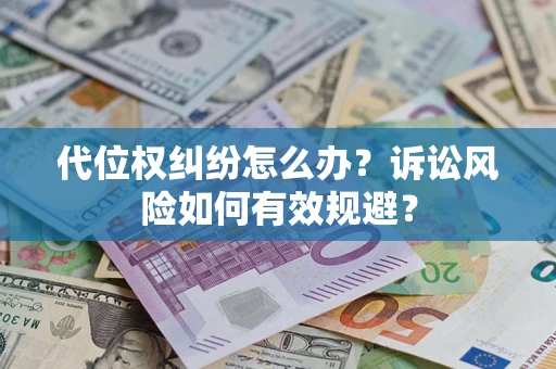 武汉代位权纠纷怎么办？诉讼风险如何有效规避？