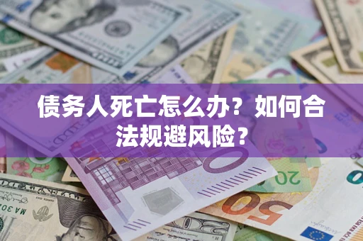 武汉债务人死亡怎么办？如何合法规避风险？