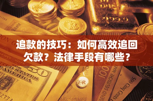 武汉追款的技巧：如何高效追回欠款？法律手段有哪些？