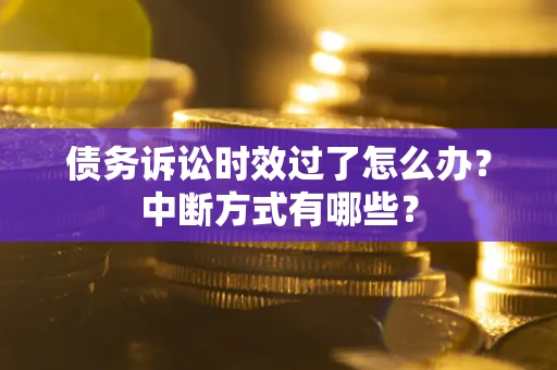 武汉债务诉讼时效过了怎么办？中断方式有哪些？