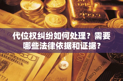 武汉代位权纠纷如何处理？需要哪些法律依据和证据？