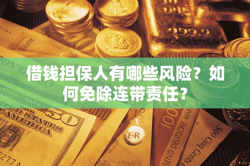 武汉借钱担保人有哪些风险？如何免除连带责任？