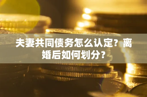 武汉夫妻共同债务怎么认定？离婚后如何划分？