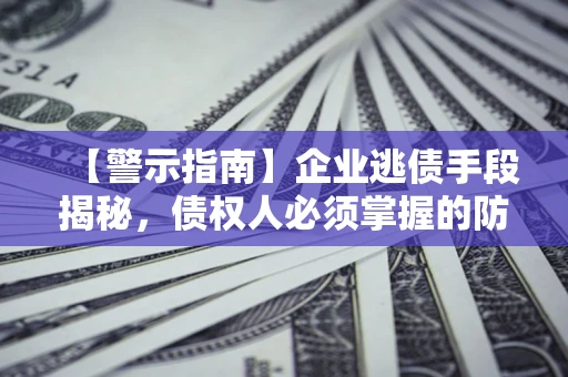 武汉【警示指南】企业逃债手段揭秘，债权人必须掌握的防坑宝典