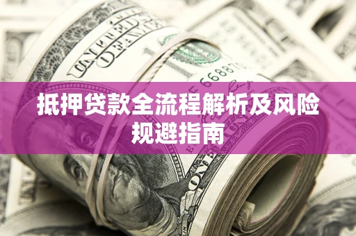 武汉抵押贷款全流程解析及风险规避指南