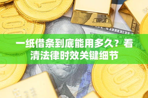 武汉一纸借条到底能用多久？看清法律时效关键细节