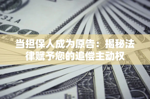 武汉当担保人成为原告:揭秘法律赋予您的追偿主动权 武汉当担保人成为原告:揭秘法律赋予您的追偿主动权